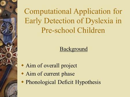 Computational Application for Early Detection of Dyslexia in Pre-school Children Background  Aim of overall project  Aim of current phase  Phonological.