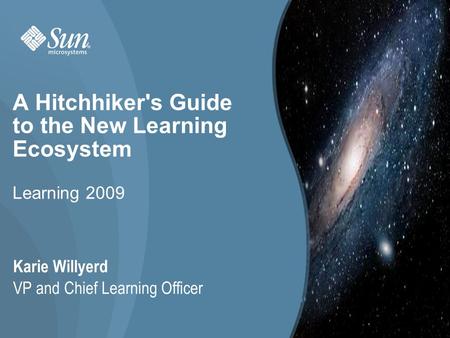 1 A Hitchhiker's Guide to the New Learning Ecosystem Learning 2009 Karie Willyerd VP and Chief Learning Officer 1.