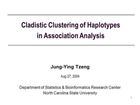 1 Cladistic Clustering of Haplotypes in Association Analysis Jung-Ying Tzeng Aug 27, 2004 Department of Statistics & Bioinformatics Research Center North.