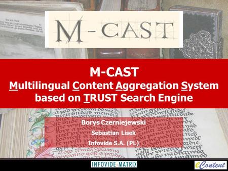 M-CAST Multilingual Content Aggregation System based on TRUST Search Engine Borys Czerniejewski Sebastian Lisek Infovide S.A. (PL)