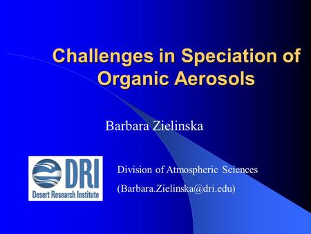 Challenges in Speciation of Organic Aerosols Barbara Zielinska Division of Atmospheric Sciences