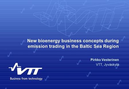 New bioenergy business concepts during emission trading in the Baltic Sea Region Pirkko Vesterinen VTT, Jyväskylä.