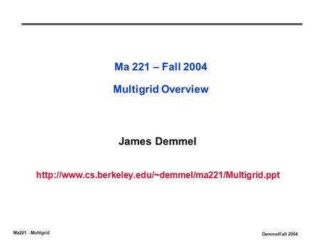 Ma221 - Multigrid DemmelFall 2004 Ma 221 – Fall 2004 Multigrid Overview James Demmel