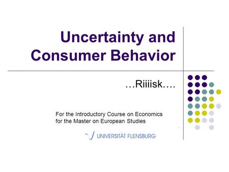 Uncertainty and Consumer Behavior …Riiiisk…. For the Introductory Course on Economics for the Master on European Studies.