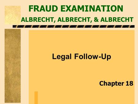 FRAUD EXAMINATION ALBRECHT, ALBRECHT, & ALBRECHT Legal Follow-Up Chapter 18.