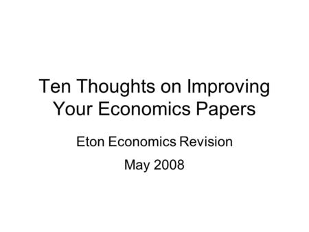Ten Thoughts on Improving Your Economics Papers Eton Economics Revision May 2008.