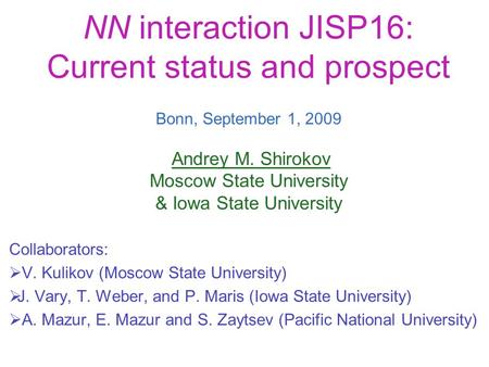 NN interaction JISP16: Current status and prospect Bonn, September 1, 2009 Andrey M. Shirokov Moscow State University & Iowa State University Collaborators:
