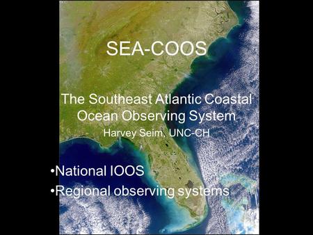 SEA-COOS The Southeast Atlantic Coastal Ocean Observing System Harvey Seim, UNC-CH National IOOS Regional observing systems.