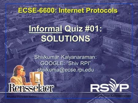 Shivkumar Kalyanaraman Rensselaer Polytechnic Institute 1 ECSE-6600: Internet Protocols Informal Quiz #01: SOLUTIONS Shivkumar Kalyanaraman: GOOGLE: “Shiv.