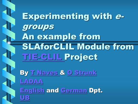Experimenting with e- groups An example from SLAforCLIL Module from TIE-CLIL Project TIE-CLIL By T Naves & O Strunk T Naves O StrunkT Naves O Strunk LADAA.