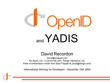 And YADIS David Recordon Six Apart, Ltd. / LiveJournal.com / Danga Interactive, Inc. Parts of presentation stolen from Brad Fitzpatrick.