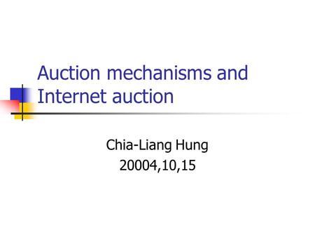 Auction mechanisms and Internet auction Chia-Liang Hung 20004,10,15.