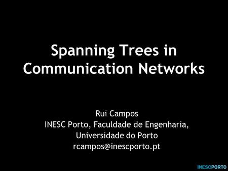 Spanning Trees in Communication Networks Rui Campos INESC Porto, Faculdade de Engenharia, Universidade do Porto
