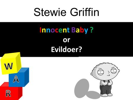 Stewie Griffin Innocent Baby ? or Evildoer? W W A R.