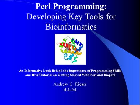 Perl Programming: Developing Key Tools for Bioinformatics An Informative Look Behind the Importance of Programming Skills and Brief Tutorial on Getting.