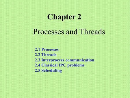 Processes and Threads Chapter 2 2.1 Processes 2.2 Threads 2.3 Interprocess communication 2.4 Classical IPC problems 2.5 Scheduling.