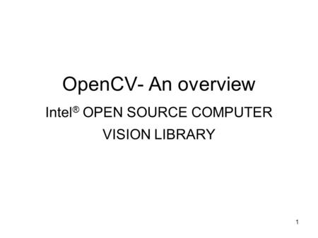 OpenCV- An overview Intel® OPEN SOURCE COMPUTER VISION LIBRARY