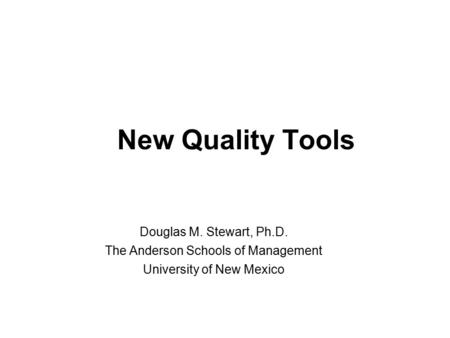 New Quality Tools Douglas M. Stewart, Ph.D. The Anderson Schools of Management University of New Mexico.
