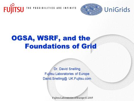 Fujitsu Laboratories of Europe © 2005 OGSA, WSRF, and the Foundations of Grid Dr. David Snelling Fujitsu Laboratories of Europe UK.Fujitsu.com.