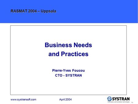 Www.systransoft.comApril 2004 www.systransoft.com April 2004 TM RASMAT 2004 – Uppsala Business Needs and Practices Pierre-Yves Foucou CTO - SYSTRAN.