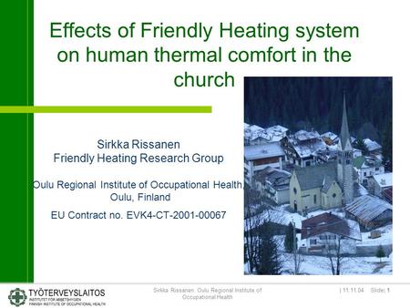 | 11.11.04 Slide: 1Sirkka Rissanen, Oulu Regional Institute of Occupational Health Effects of Friendly Heating system on human thermal comfort in the church.