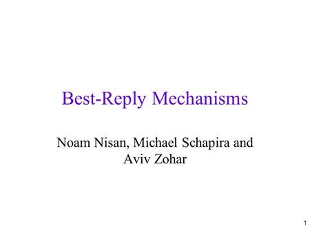 1 Best-Reply Mechanisms Noam Nisan, Michael Schapira and Aviv Zohar.