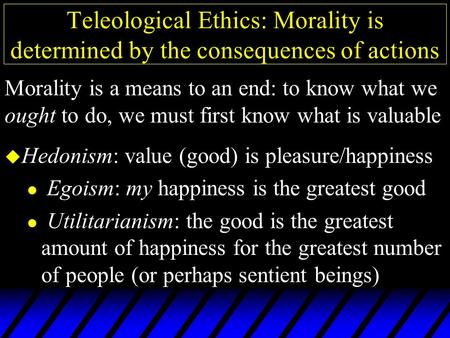 Teleological Ethics: Morality is determined by the consequences of actions u Hedonism: value (good) is pleasure/happiness l Egoism: my happiness is the.