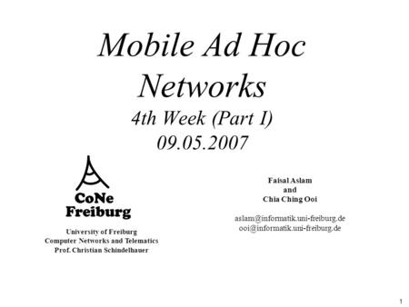 1 University of Freiburg Computer Networks and Telematics Prof. Christian Schindelhauer Mobile Ad Hoc Networks 4th Week (Part I) 09.05.2007 Faisal Aslam.