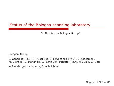 Status of the Bologna scanning laboratory G. Sirri for the Bologna Group* Nagoya 7-9 Dec 06 Bologna Group: L. Consiglio (PhD), M. Cozzi, D. Di Ferdinando.