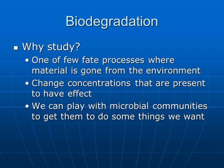 Biodegradation Why study? Why study? One of few fate processes where material is gone from the environmentOne of few fate processes where material is gone.