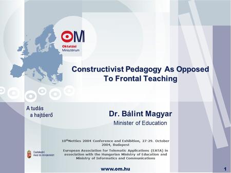 Www.om.hu1 Constructivist Pedagogy As Opposed To Frontal Teaching Dr. Bálint Magyar Minister of Education 10 th Netties 2004 Conference and Exhibition,