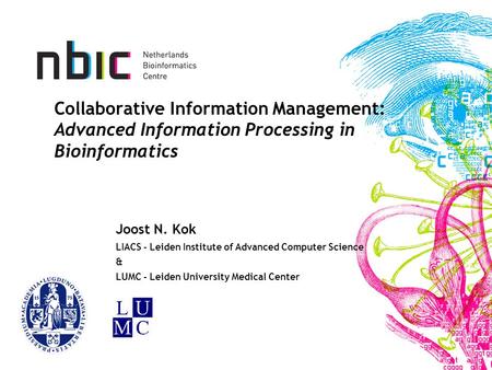 Collaborative Information Management: Advanced Information Processing in Bioinformatics Joost N. Kok LIACS - Leiden Institute of Advanced Computer Science.