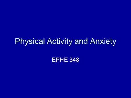 Physical Activity and Anxiety EPHE 348. Anxiety Defined as a negative emotional state –Nervousness –Worry –Apprehension –Arousal State vs. Trait? 1-2%
