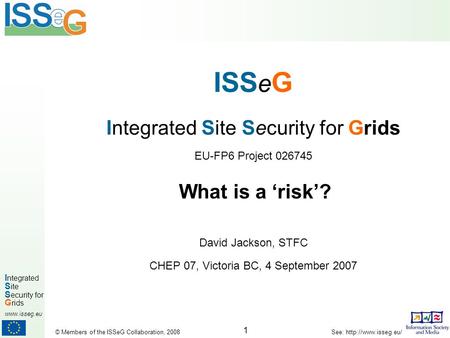 1 I ntegrated S ite S ecurity for G rids  © Members of the ISSeG Collaboration, 2008 See:  ISS e G Integrated Site Security.