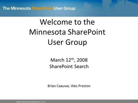 Welcome to the Minnesota SharePoint User Group March 12 th, 2008 SharePoint Search Brian Caauwe, Wes Preston.