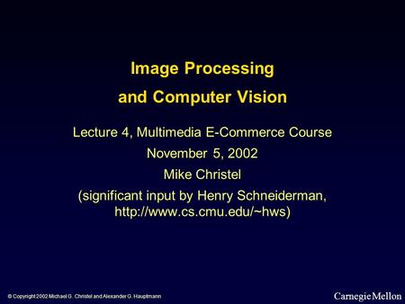 Image Processing and Computer Vision Lecture 4, Multimedia E-Commerce Course November 5, 2002 Mike Christel (significant input by Henry Schneiderman,