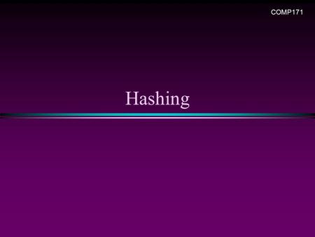 Hashing COMP171. Hashing 2 Hashing … * Again, a (dynamic) set of elements in which we do ‘search’, ‘insert’, and ‘delete’ n Linear ones: lists, stacks,