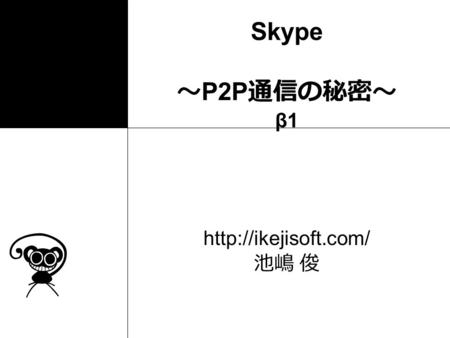 Http://ikejisoft.com/ 池嶋 俊 Skype　　　　　　　　　　． ～P2P通信の秘密～ β1 http://ikejisoft.com/ 池嶋 俊.