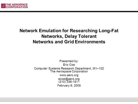 Network Emulation for Researching Long-Fat Networks, Delay Tolerant Networks and Grid Environments Presented by: Eric Coe Computer Systems Research Department,