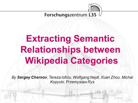 01/06/15Sergey Chernov 1 Extracting Semantic Relationships between Wikipedia Categories By Sergey Chernov, Tereza Iofciu, Wolfgang Nejdl, Xuan Zhou, Michal.