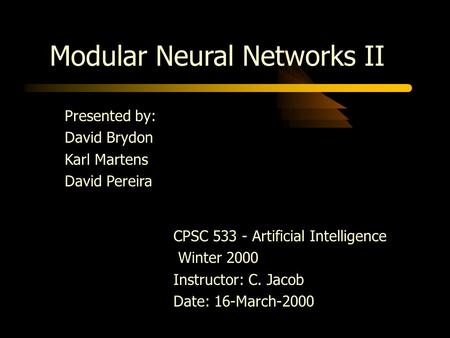 Modular Neural Networks II Presented by: David Brydon Karl Martens David Pereira CPSC 533 - Artificial Intelligence Winter 2000 Instructor: C. Jacob Date: