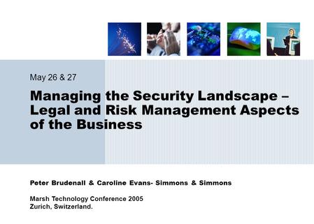 Peter Brudenall & Caroline Evans- Simmons & Simmons Marsh Technology Conference 2005 Zurich, Switzerland. Managing the Security Landscape – Legal and Risk.