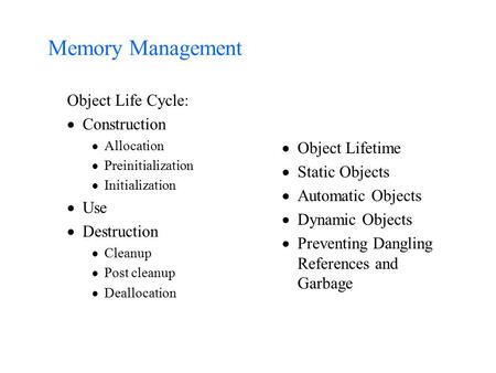 Memory Management Object Life Cycle:  Construction  Allocation  Preinitialization  Initialization  Use  Destruction  Cleanup  Post cleanup  Deallocation.