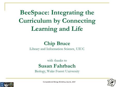 Computational Biology Workshop, July 24,, 2007 BeeSpace: Integrating the Curriculum by Connecting Learning and Life Chip Bruce Library and Information.
