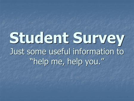 Student Survey Just some useful information to “help me, help you.”
