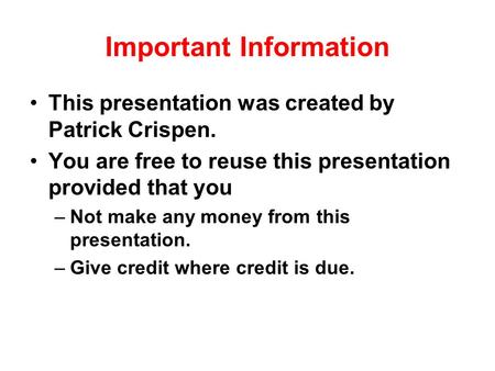 Important Information This presentation was created by Patrick Crispen. You are free to reuse this presentation provided that you –Not make any money from.