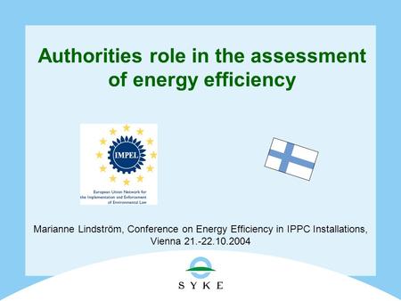 Authorities role in the assessment of energy efficiency Marianne Lindström, Conference on Energy Efficiency in IPPC Installations, Vienna 21.-22.10.2004.