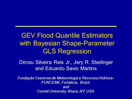 GEV Flood Quantile Estimators with Bayesian Shape-Parameter GLS Regression Dirceu Silveira Reis Jr., Jery R. Stedinger and Eduardo Savio Martins Fundação.