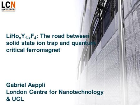 LiHo x Y 1-x F 4 : The road between solid state ion trap and quantum critical ferromagnet Gabriel Aeppli London Centre for Nanotechnology & UCL TexPoint.