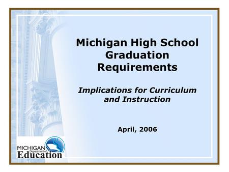 Michigan High School Graduation Requirements Implications for Curriculum and Instruction April, 2006.